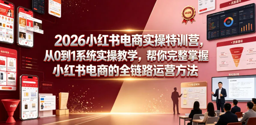 2026小红书电商实操特训营，从0到1系统实操教学，帮你完整掌握小红书电商的全链路运营方法-小洋博客-新起点