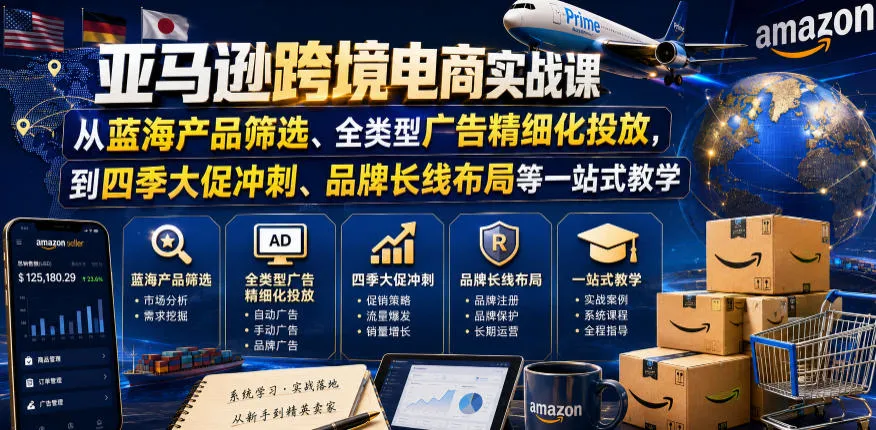 亚马逊跨境电商实战课，从蓝海产品筛选、全类型广告精细化投放，到四季大促冲刺、品牌长线布局等一站式教学-小洋博客-新起点