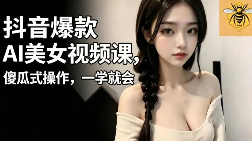 抖音爆款AI美女视频课，傻瓜式操作，一学就会，1个小就能上手-小洋博客-新起点