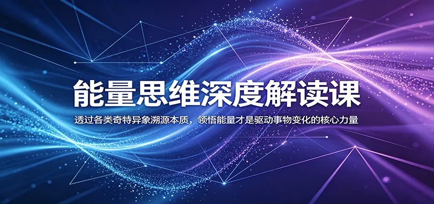 能量思维深度解读课：透过各类奇特异象溯源本质，领悟能量才是驱动事物变化的核心力量-小洋博客-新起点