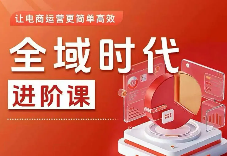 全域时代进阶课，更简单高效的全域投放实操，让电商运营更简单高效(更新)-小洋博客-新起点