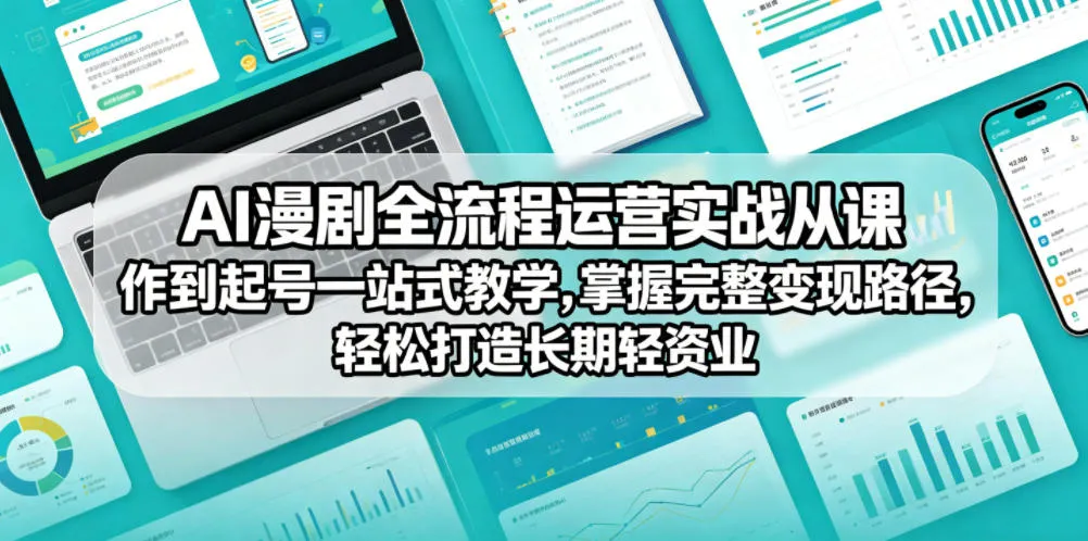AI漫剧全流程运营实战课从创作到起号一站式教学，掌握完整变现路径，轻松打造长期轻资产副业-小洋博客-新起点