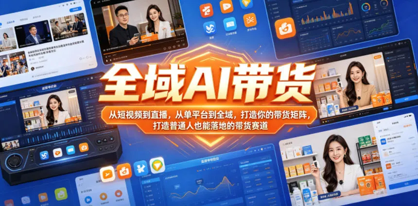 全域AI带货，从短视频到直播，从单平台到全域，打造你的带货矩阵，打造普通人也能落地的带货赛道（0610更新）