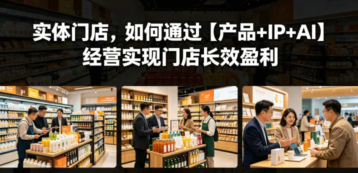 实体门店，如何通过【产品+IP+AI】经营实现门店长效盈利-小洋博客-新起点