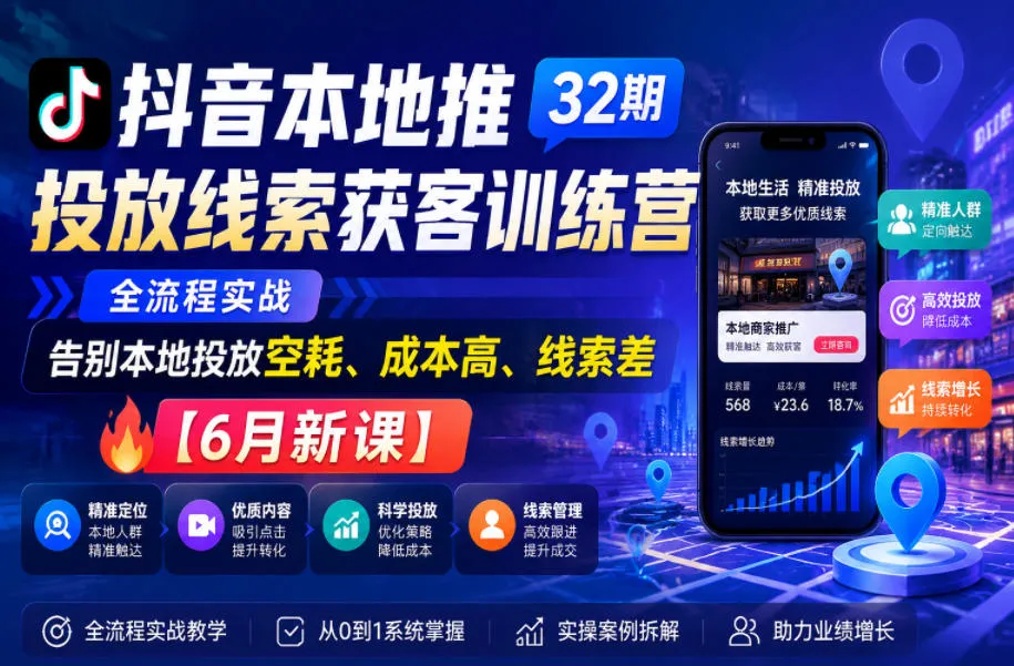 抖音本地推投放线索获客训练营32期，全流程实战，告别本地投放空耗、成本高、线索差【6月新课】-小洋博客-新起点