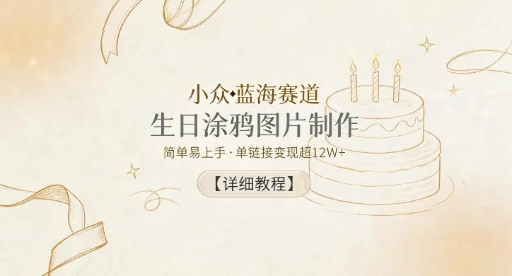 小众蓝海赛道，生日涂鸦图片制作，简单易上手，单链接变现超12W+【详细教程】-小洋博客-新起点