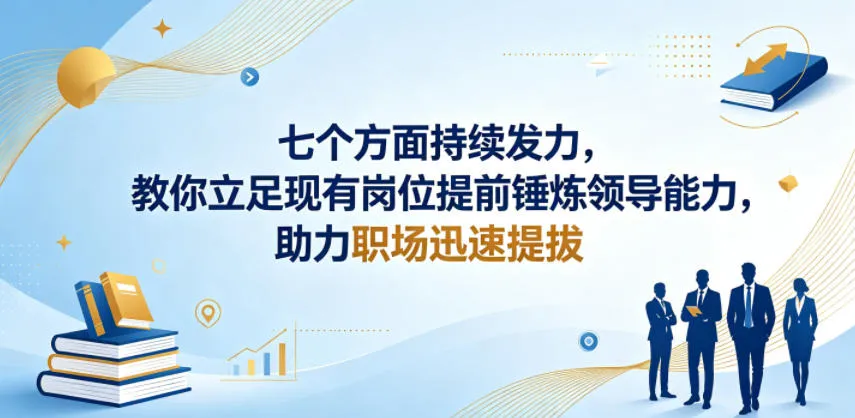 付费文章：七个方面持续发力，教你立足现有岗位提前锤炼领导能力，助力职场迅速提拔-小洋博客-新起点