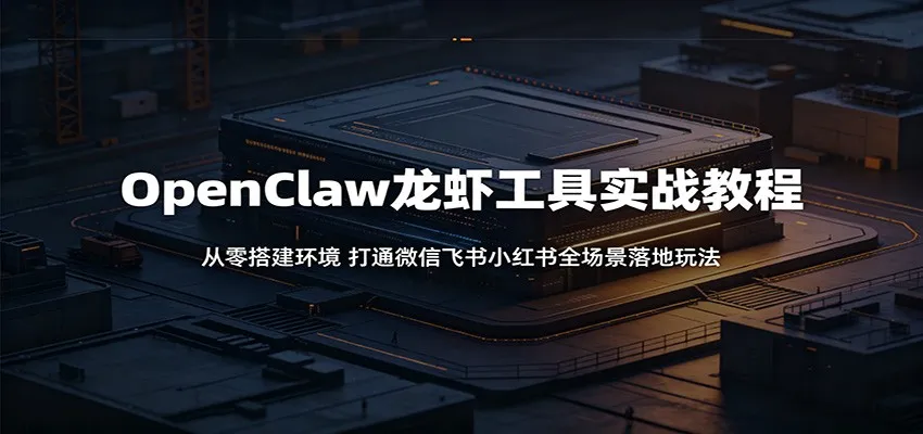 OpenClaw龙虾工具实战教程：从零搭建环境，打通微信飞书小红书全场景落地玩法-小洋博客-新起点