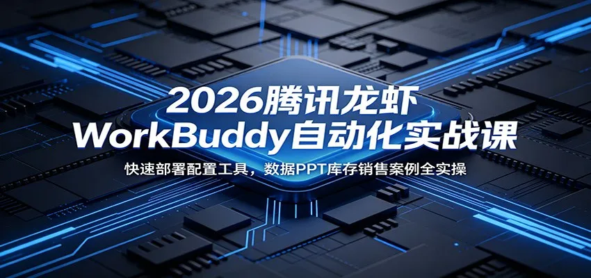 2026腾讯龙虾WorkBuddy自动化实战课：快速部署配置工具，数据PPT库存销售案例全实操-小洋博客-新起点