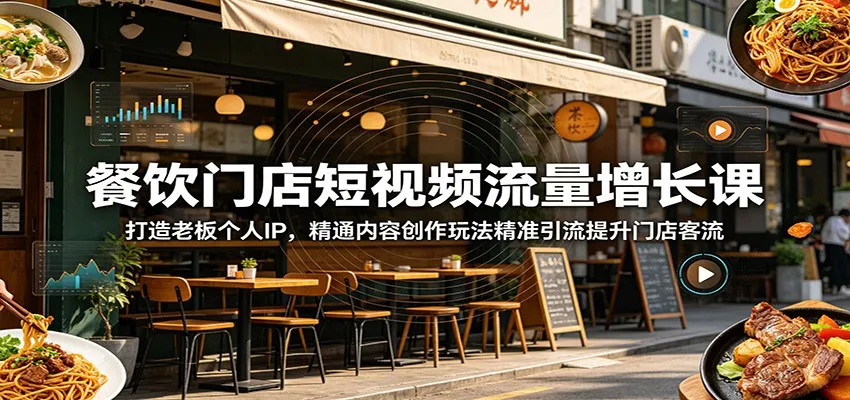 餐饮门店短视频流量增长课：打造老板个人IP，精通内容创作玩法精准引流提升门店客流-小洋博客-新起点