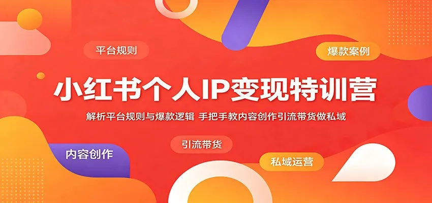 小红书个人IP变现特训营：解析平台规则与爆款逻辑，手把手教内容创作引流带货做私域-小洋博客-新起点