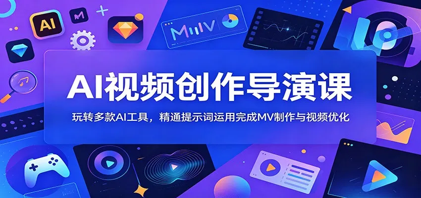 AI视频创作导演课：玩转多款AI工具，精通提示词运用完成MV制作与视频优化-小洋博客-新起点