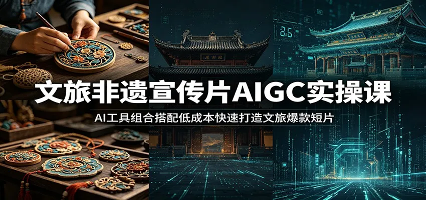 文旅非遗宣传片AIGC实操课:AI工具组合搭配低成本快速打造文旅爆款短片-小洋博客-新起点