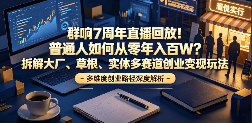 群响7周年直播回放！普通人如何从零年入百W？拆解大厂、草根、实体多赛道创业变现玩法-小洋博客-新起点