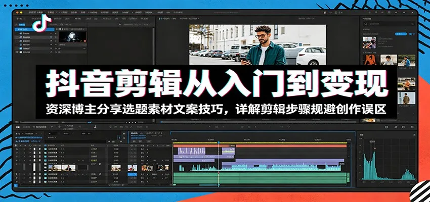 抖音剪辑从入门到变现：资深博主分享选题素材文案技巧，详解剪辑步骤规避创作误区-小洋博客-新起点