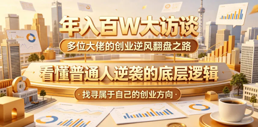 年入百W大访谈，多位大佬的创业逆风翻盘之路，看懂普通人逆袭的底层逻辑，找寻属于自己的创业方向-小洋博客-新起点