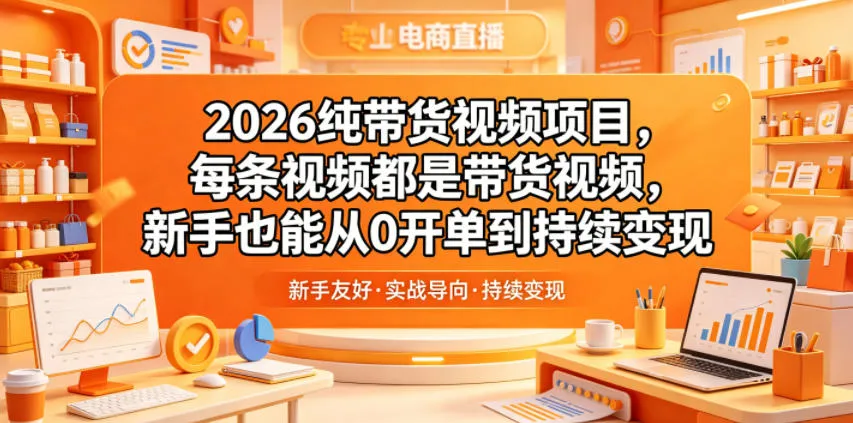 2026纯带货视频项目，每条视频都是带货视频，新手也能从0开单到持续变现-小洋博客-新起点