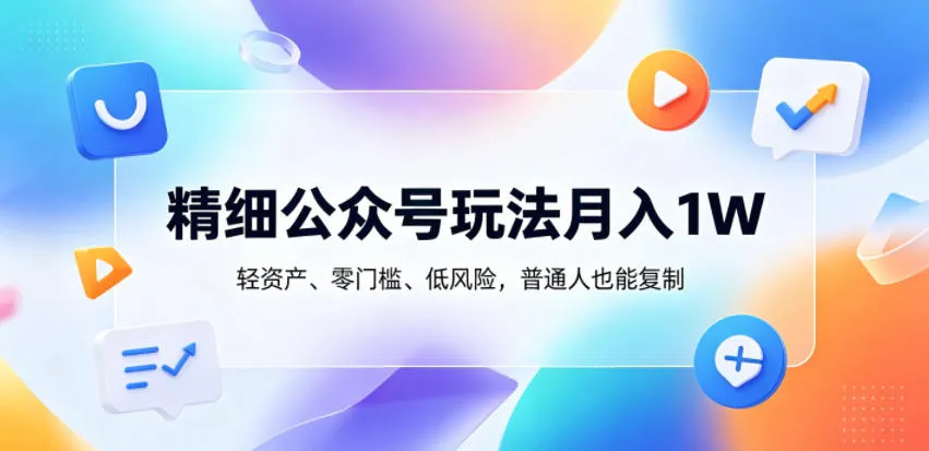 精细公众号玩法月入1W，轻资产、零门槛、低风险，普通人也能复制【揭秘】-小洋博客-新起点