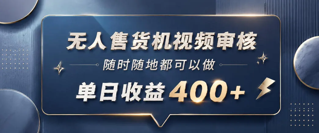 无人售货机视频审核，一部手机随时随地都可以做，10秒一单，单日收益400+【揭秘】-小洋博客-新起点