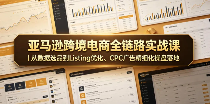 亚马逊跨境电商全链路实战课｜从数据选品到Listing优化、CPC广告精细化操盘落地-小洋博客-新起点