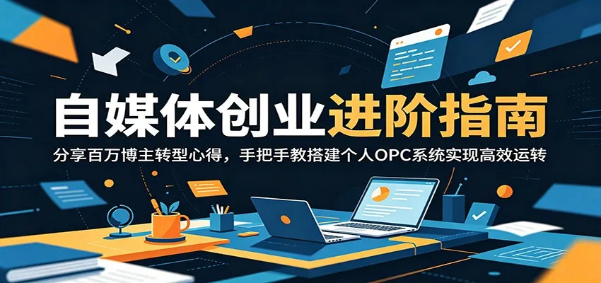自媒体创业进阶指南：分享百万博主转型心得，手把手教搭建个人OPC系统实现高效运转-小洋博客-新起点
