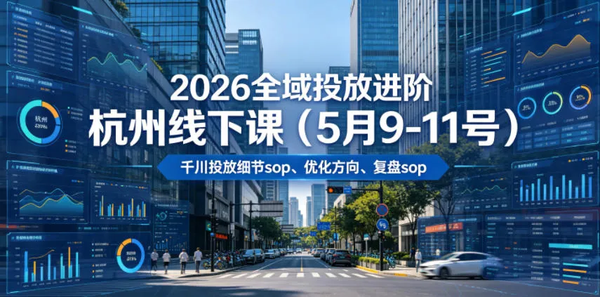 2026全域投放进阶杭州线下课(5月9-11号),包括千川投放细节sop、优化方向、复盘sop(20小时录音+字幕)-小洋博客-新起点