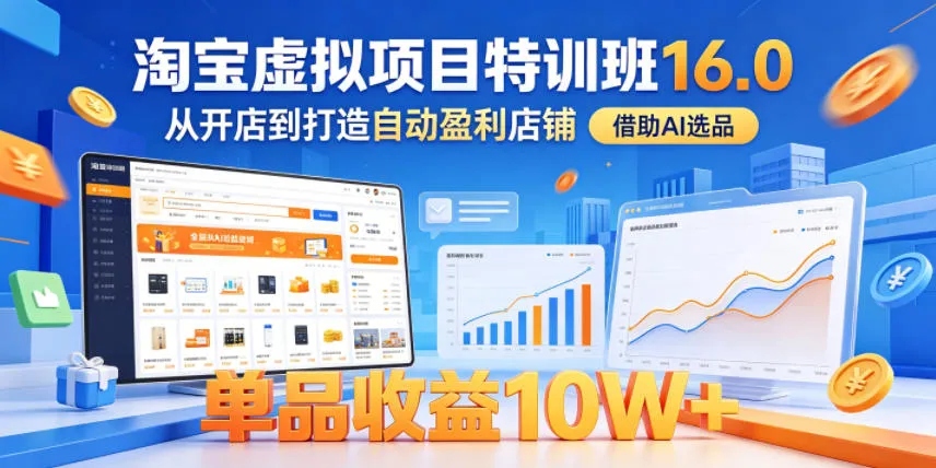 淘宝虚拟项目特训班16.0，从开店到打造自动盈利店铺，借助AI选品，单品收益10W+(更新5月)-小洋博客-新起点