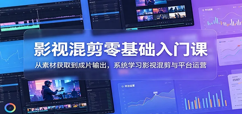 影视混剪零基础入门课:从素材获取到成片输出,系统学习影视混剪与平台运营-小洋博客-新起点