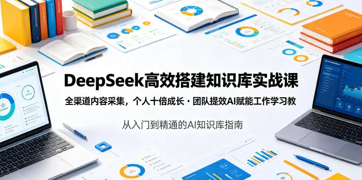 DeepSeek高效搭建知识库实战课，全渠道内容采集，个人十倍成长・团队提效，AI赋能工作学习-小洋博客-新起点