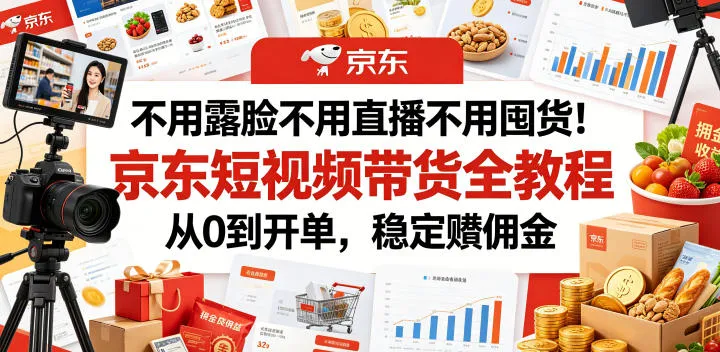 不用露脸不用直播不用囤货！京东短视频带货全教程，从0到开单，稳定賺佣金-小洋博客-新起点