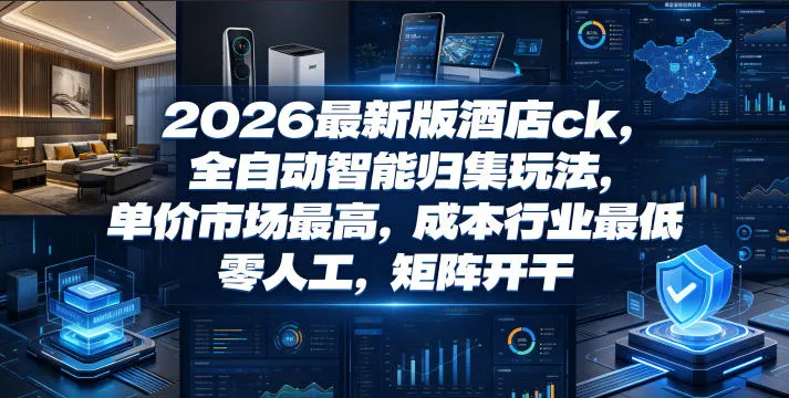 2026最新版酒店ck，全自动智能归集玩法，单价市场最高，成本行业最低，零人工，矩阵开干【揭秘】-小洋博客-新起点