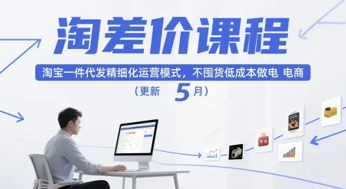 淘差价课程，淘宝一件代发精细化运营模式，不囤货低成本做电商(更新26年6月)-小洋博客-新起点