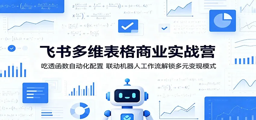 飞书多维表格商业实战营：吃透函数自动化配置，联动机器人工作流解锁多元变现模式-小洋博客-新起点