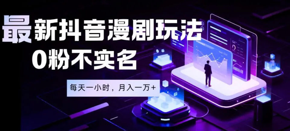 最新蓝海风口项目，抖音漫剧，0粉不实名每天一小时，月入1W+【揭秘】-小洋博客-新起点