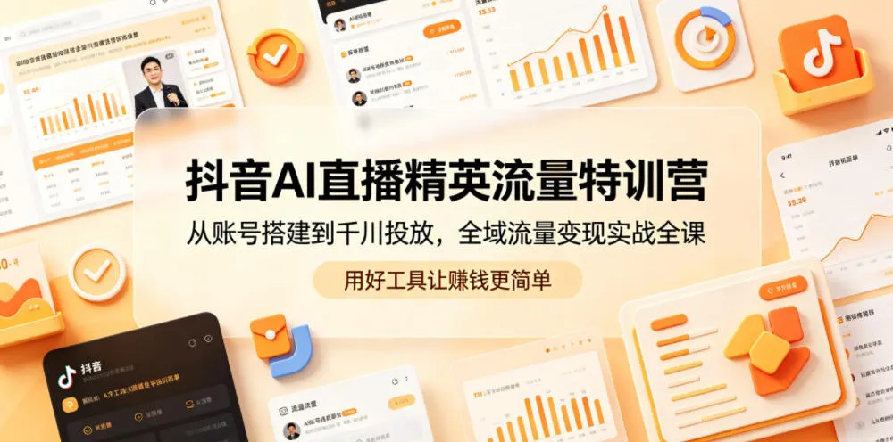 抖音AI直播精英流量特训营，从账号搭建到千川投放，全域流量变现实战全课，用好工具让賺钱更简单-小洋博客-新起点