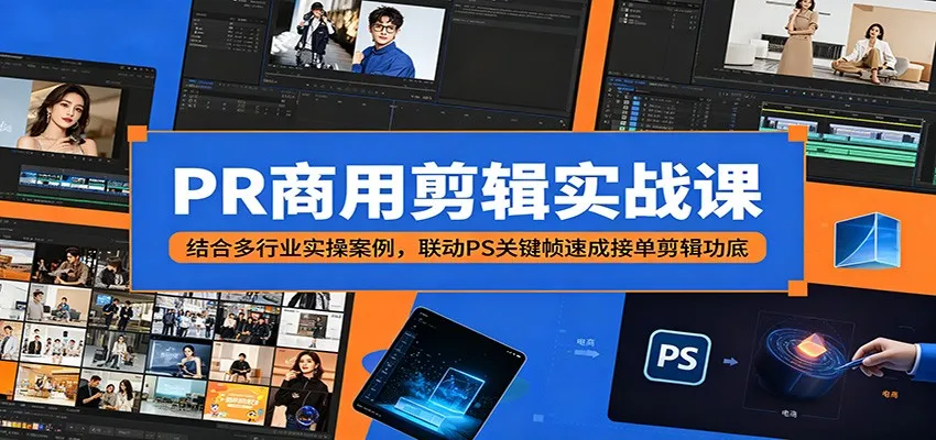 PR商用剪辑实战课：结合多行业实操案例，联动PS关键帧速成接单剪辑功底-小洋博客-新起点