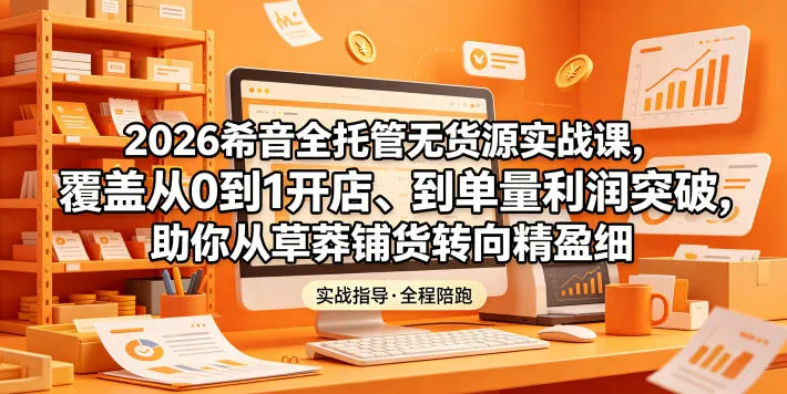 2026希音全托管无货源实战课，覆盖从0到1开店、到单量利润突破，助你从草莽铺货转向精细化盈利-小洋博客-新起点
