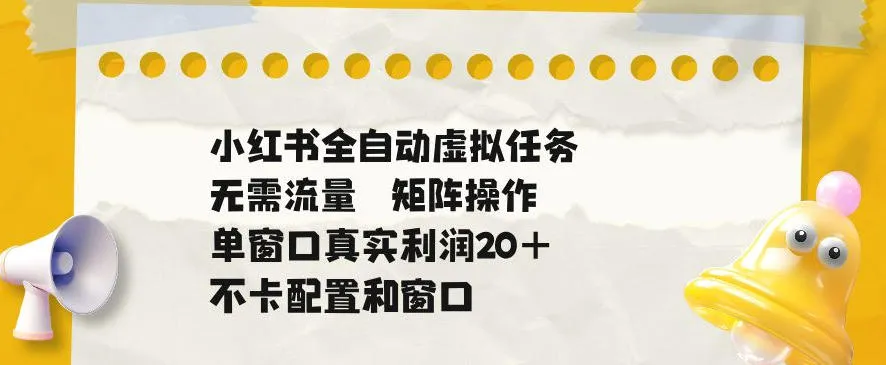 小红书全自动虚拟任务，矩阵操作无需流量，单窗口20+真实收益，不卡配置和窗口【揭秘】-小洋博客-新起点
