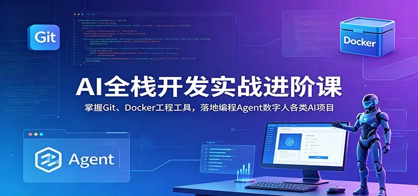 AI全栈开发实战进阶课：掌握Git、Docker工程工具，落地编程Agent数字人各类AI项目-小洋博客-新起点