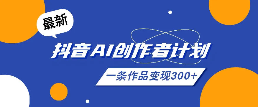 26年最新抖音AI创作者计划实操课程，一条作品变现300+-小洋博客-新起点