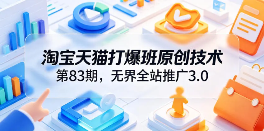 淘宝天猫打爆班原创技术第83期，无界全站推广3.0，实现店铺高投产爆单增收-小洋博客-新起点