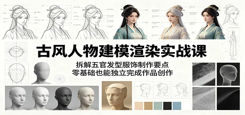 古风人物建模渲染实战课：拆解五官发型服饰制作要点，零基础也能独立完成作品创作-小洋博客-新起点