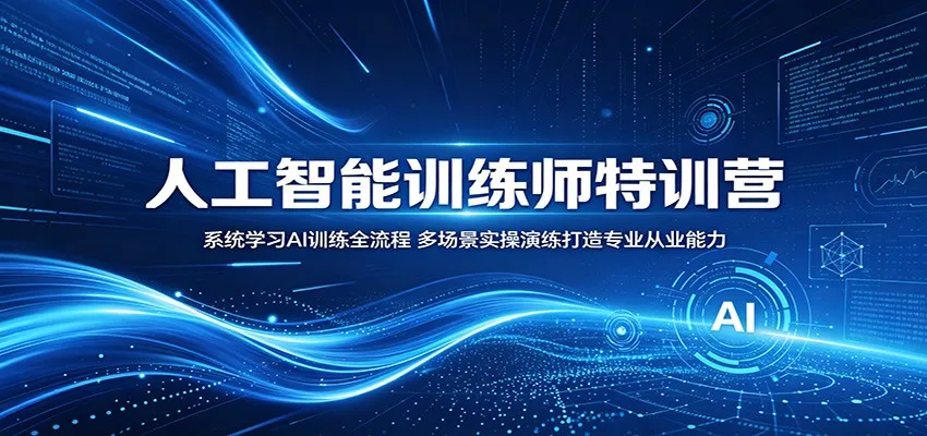 人工智能训练师特训营：系统学习AI训练全流程，多场景实操演练打造专业从业能力-小洋博客-新起点