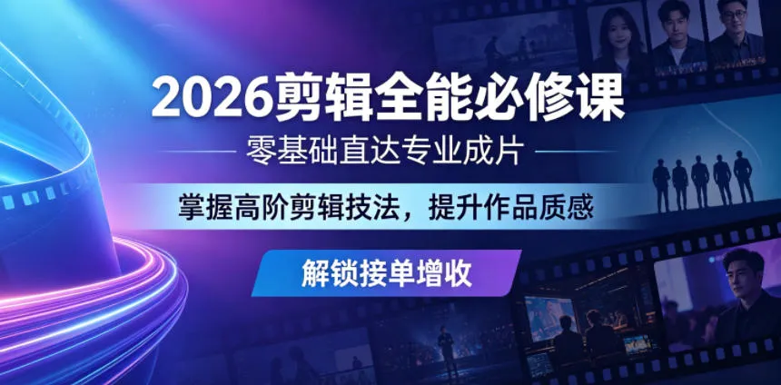 2026剪辑全能必修课，零基础直达专业成片，掌握高阶剪辑技法，提升作品质感解锁接单增收-小洋博客-新起点