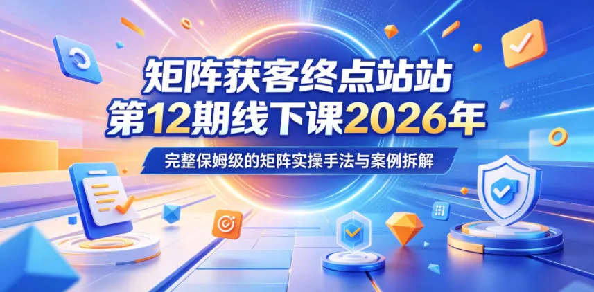 矩阵获客终点站第12期线下课2026年5月22-23号，完整保姆级的矩阵实操手法与案例拆解-小洋博客-新起点