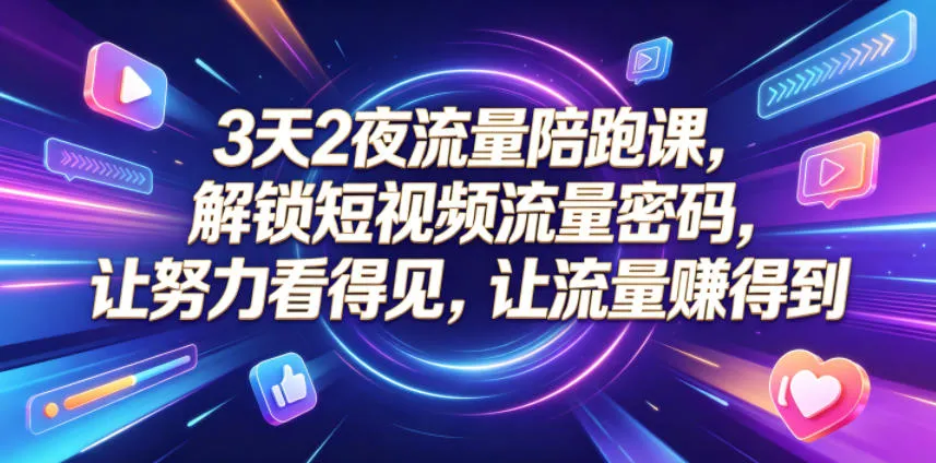 3天2夜流量陪跑课，解锁短视频流量密码，让努力看得见，让流量賺得到-小洋博客-新起点