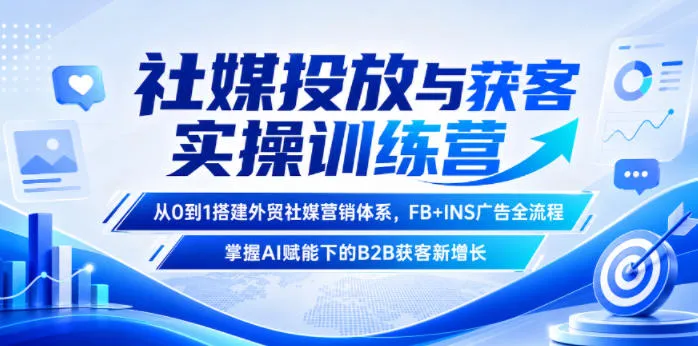 社媒投放与获客实操训练营，从0到1搭建外贸社媒营销体系，FB+INS广告全流程，掌握AI赋能下的B2B获客新增长-小洋博客-新起点