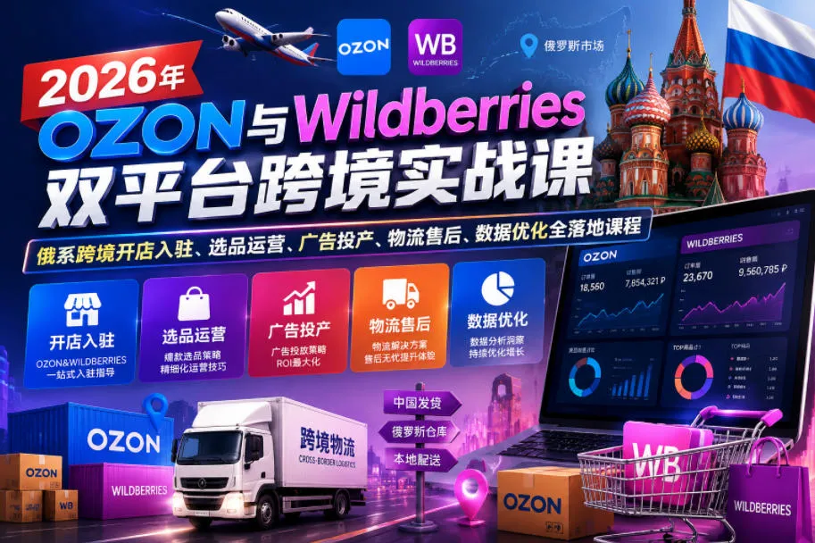 2026年OZON与Wildberries双平台跨境实战课，俄系跨境开店入驻、选品运营、广告投产、物流售后、数据优化全落地课程-小洋博客-新起点
