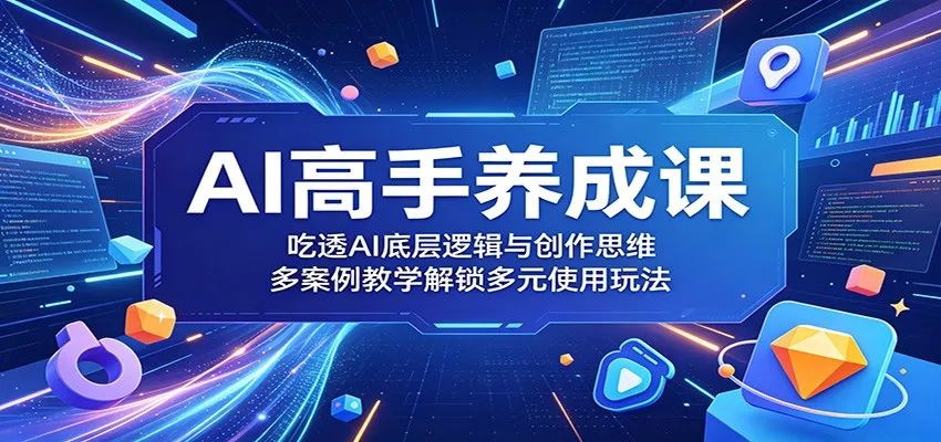 AI高手养成课：吃透AI底层逻辑与创作思维，多案例教学解锁多元使用玩法-小洋博客-新起点