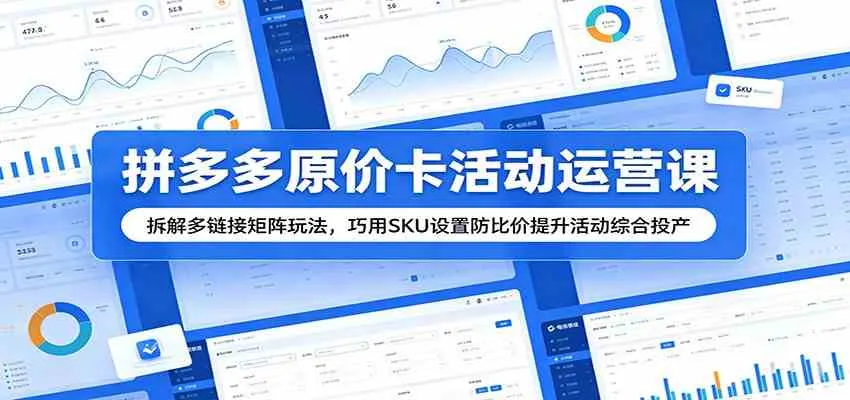 拼多多原价卡活动运营课：拆解多链接矩阵玩法，巧用SKU设置防比价提升活动综合投产-小洋博客-新起点